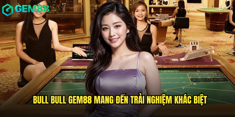 Bull Bull Gem88 mang đến trải nghiệm khác biệt