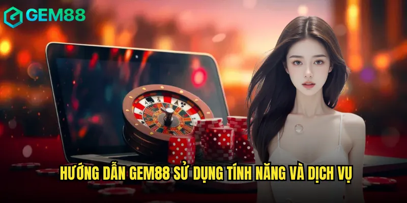 Hướng Dẫn Gem88 Từ A Đến Z Cho Người Chơi Mới 3 Hướng Dẫn Gem88 Sử Dụng Tính Năng Và Dịch Vụ
