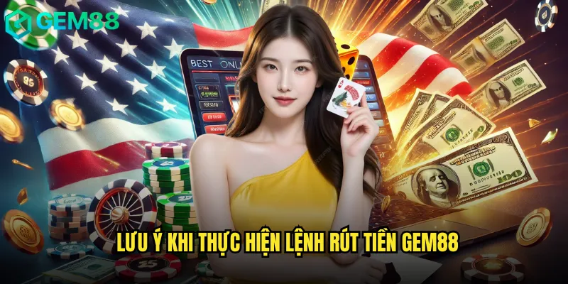 Lưu Ý Khi Thực Hiện Lệnh Rút Tiền Gem88