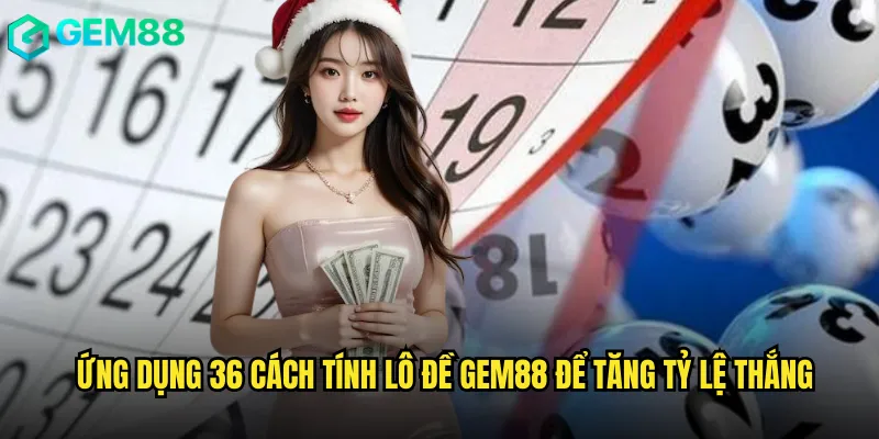Hướng dẫn đầy đủ 36 cách tính lô đề chính xác tại Gem88 3 Ứng dụng 36 Cách Tính Lô Đề Gem88 để tăng tỷ lệ thắng